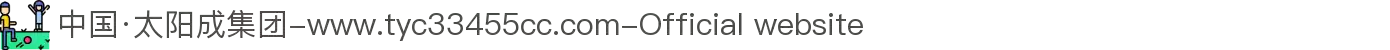 中国·太阳成集团-www.tyc33455cc.com-Official website